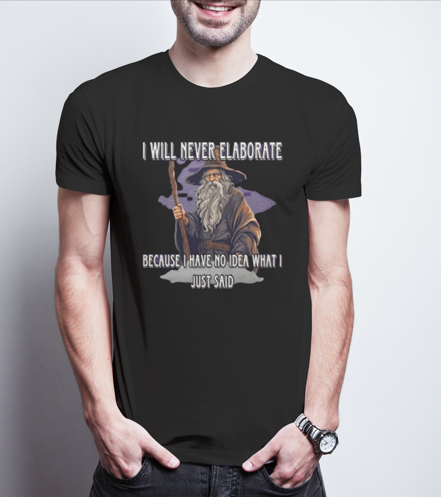 I Will Never Elaborate Because I Have No Idea What I Just Said Wizard T-Shirt