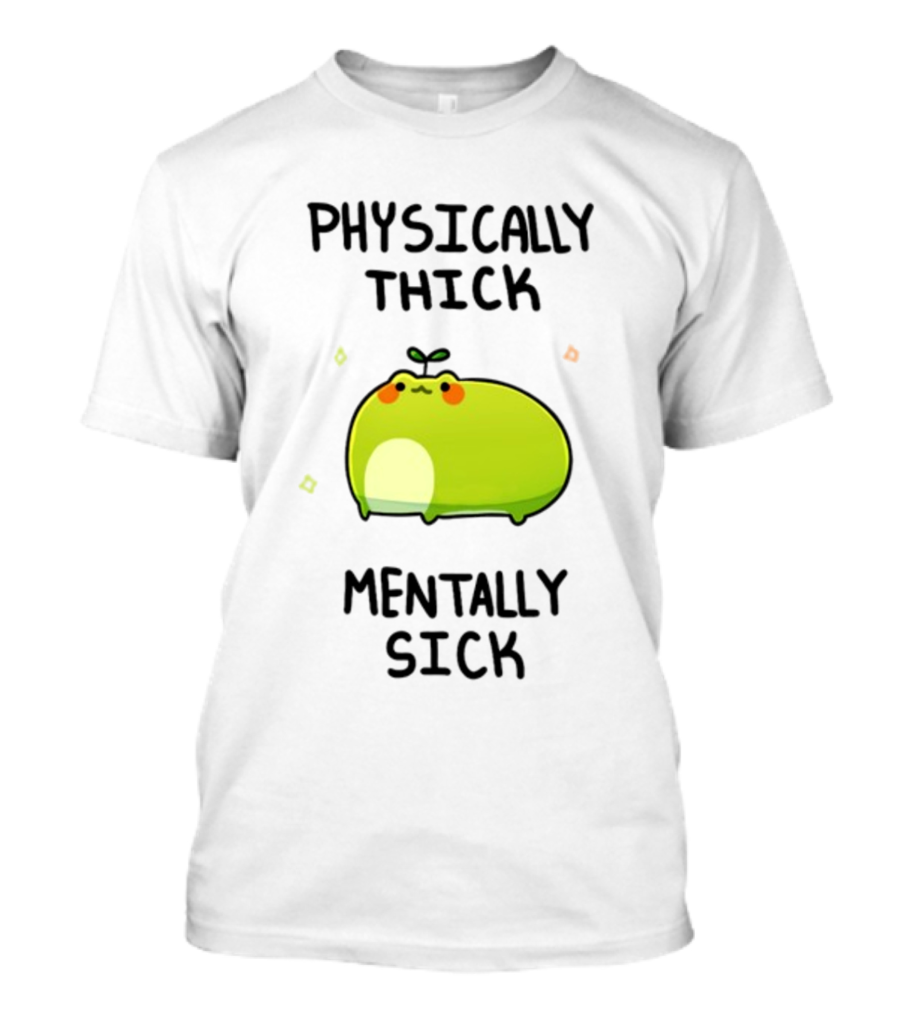 Physically Thick Mentally Sick Adorable Green Blob Character T-Shirt