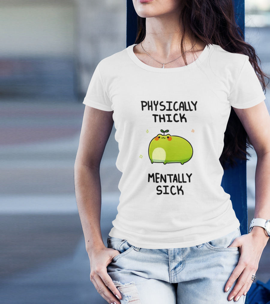 Physically Thick Mentally Sick Adorable Green Blob Character T-Shirt