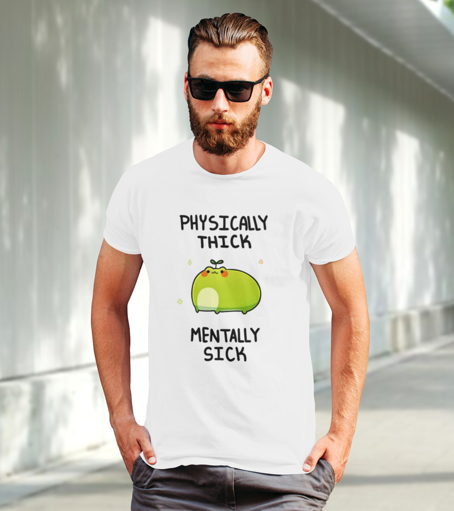 Physically Thick Mentally Sick Adorable Green Blob Character T-Shirt