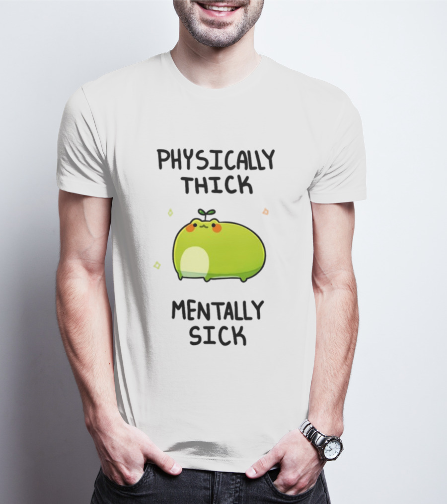 Physically Thick Mentally Sick Adorable Green Blob Character T-Shirt