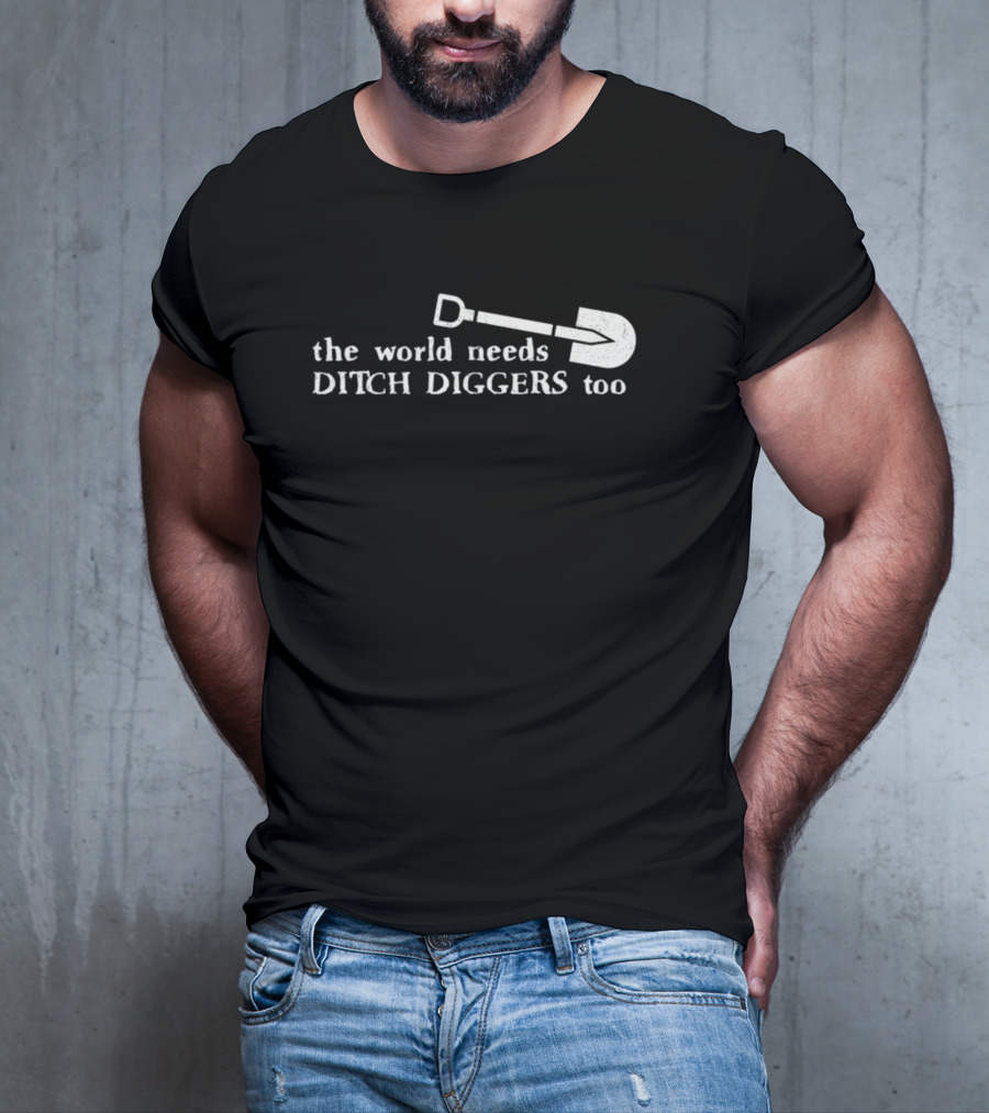 The World Needs Ditch Diggers Too Text With Shovel T-Shirt