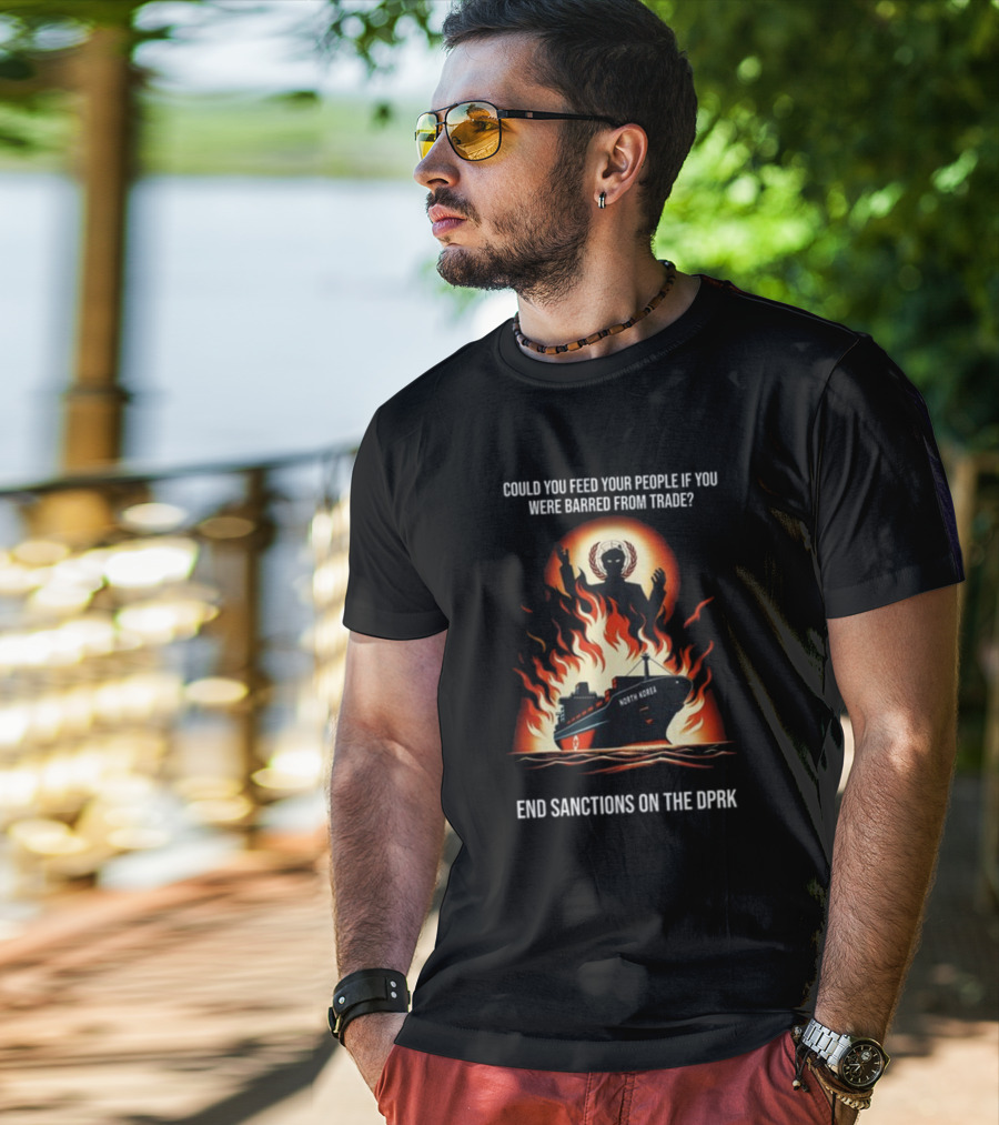 Could You Feed Your People If You Were Barred From Trade End Sanctions On The DPRK North Korea Ship And Flames T-Shirt