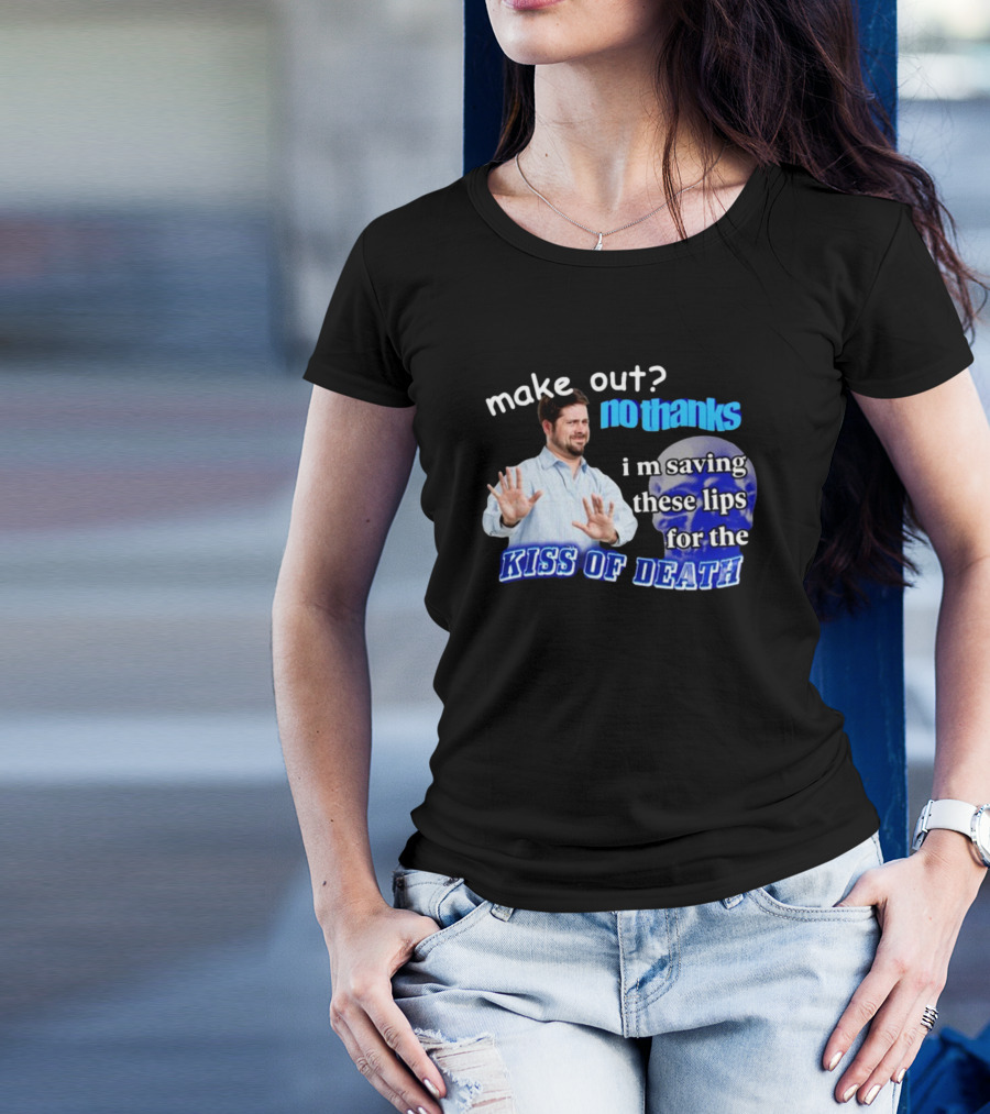 Kiss Of Death Meme Make Out No Thanks I'm Saving These Lips T-Shirt