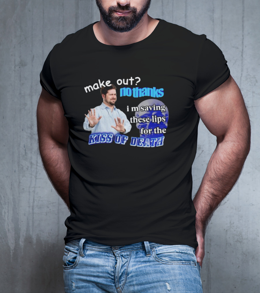 Kiss Of Death Meme Make Out No Thanks I'm Saving These Lips T-Shirt