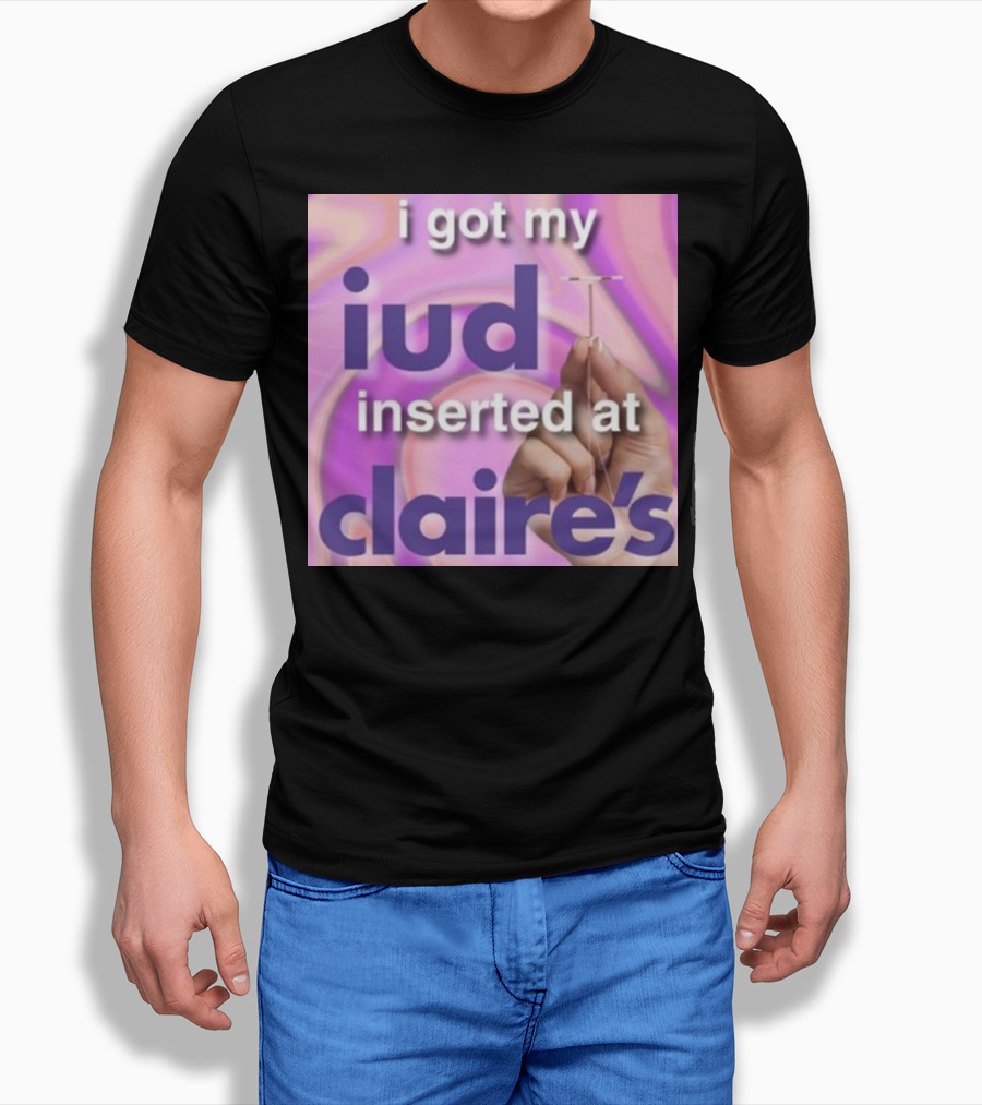 I Got My Iud Inserted At Claire's T-Shirt