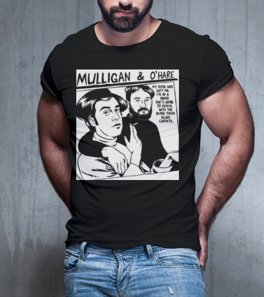 Mulligan And O'Hare My Rose Has Left Me For Kenya With The Bloke From Allied Carpets T-Shirt