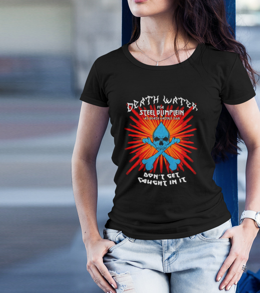 Death Water Feat Steel Blimflein As Death Water's Son Don't Get Caught In It T-Shirt