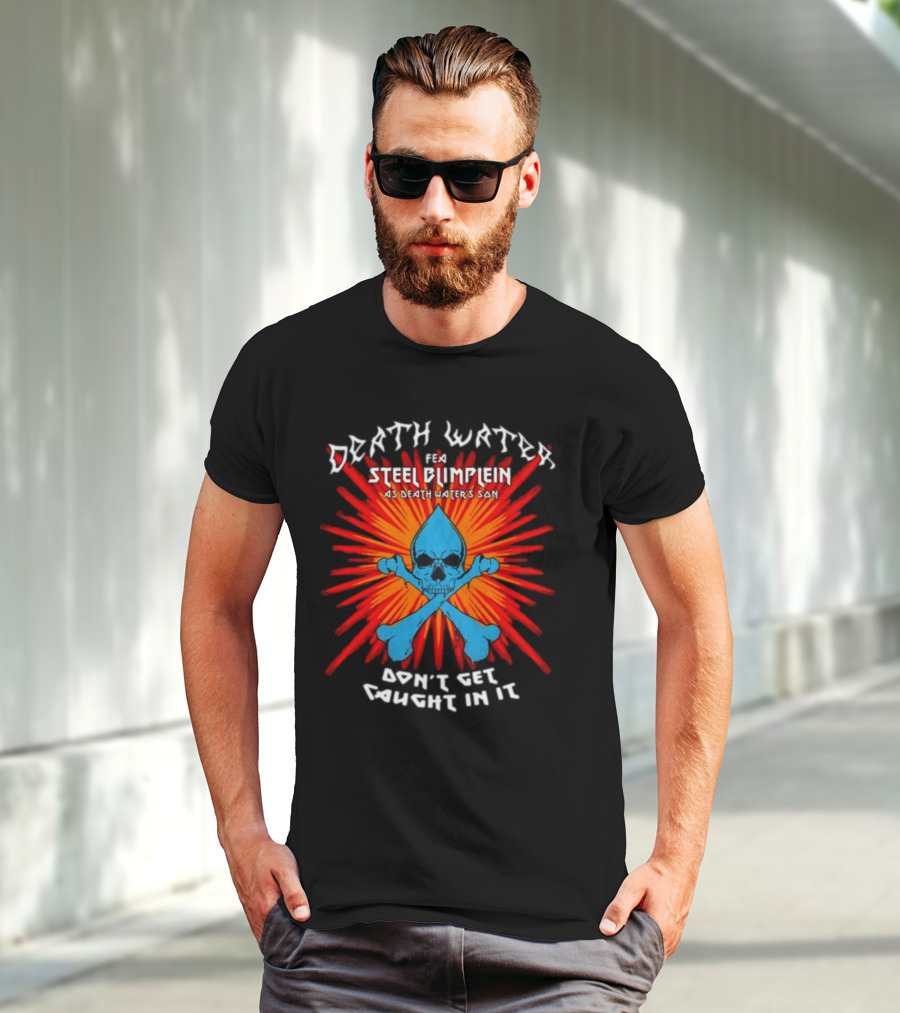 Death Water Feat Steel Blimflein As Death Water's Son Don't Get Caught In It T-Shirt