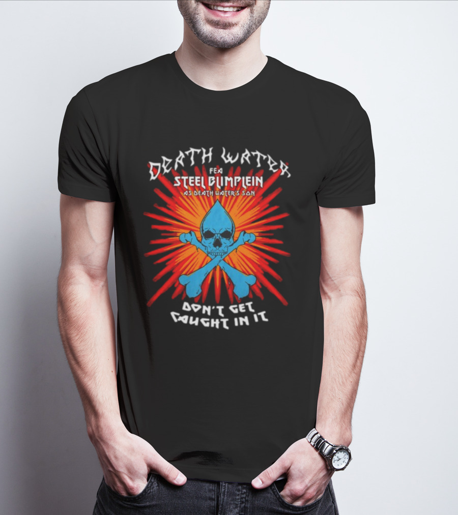 Death Water Feat Steel Blimflein As Death Water's Son Don't Get Caught In It T-Shirt