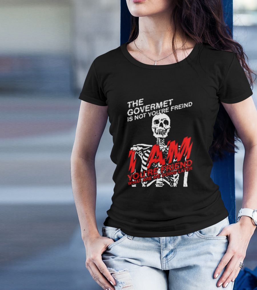 Dasharez0ne The Govermet Is Not You're Freind I Am You're Friend Skeleton T-Shirt