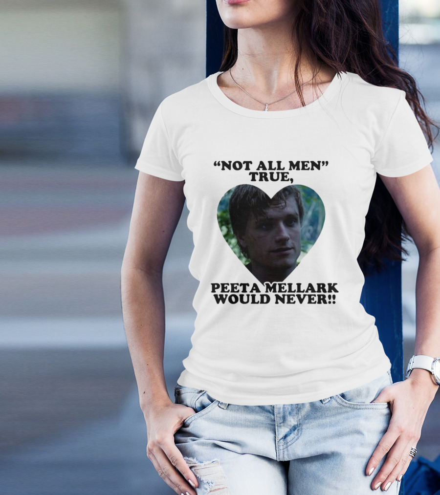 Not All Men True Peeta Mellark Would Never T-Shirt