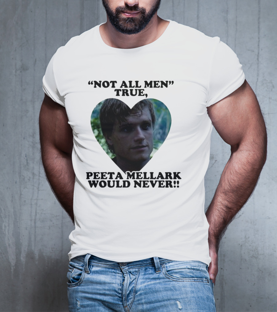 Not All Men True Peeta Mellark Would Never T-Shirt