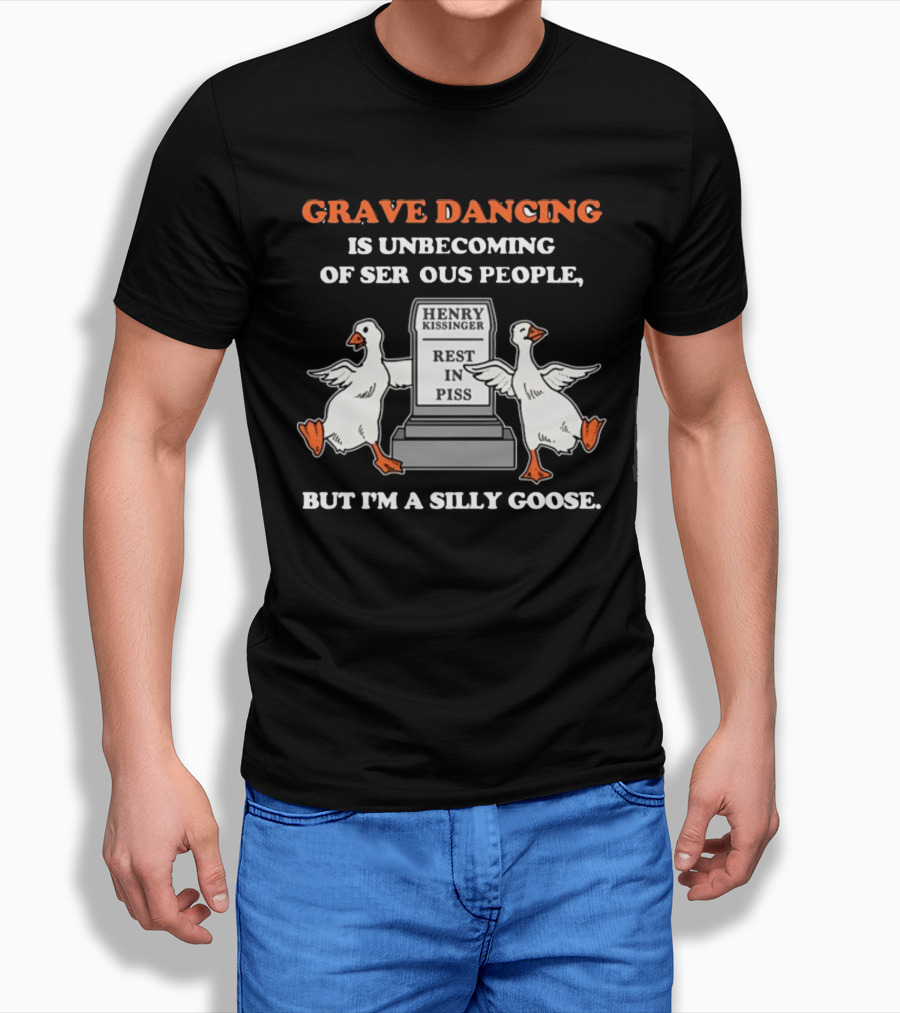 Grave Dancing Is Unbecoming Of Serious People But I'm A Silly Goose Henry Kissinger Rest In Piss Tombstone With Dancing Geese T-Shirt