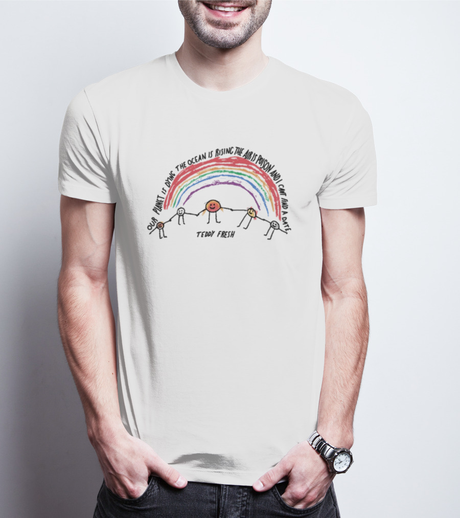 Our Planet Is Dying The Ocean Is Rising The Air Is Poison And I Can't Find A Date Teddy Fresh Rainbow Stick Figures T-Shirt