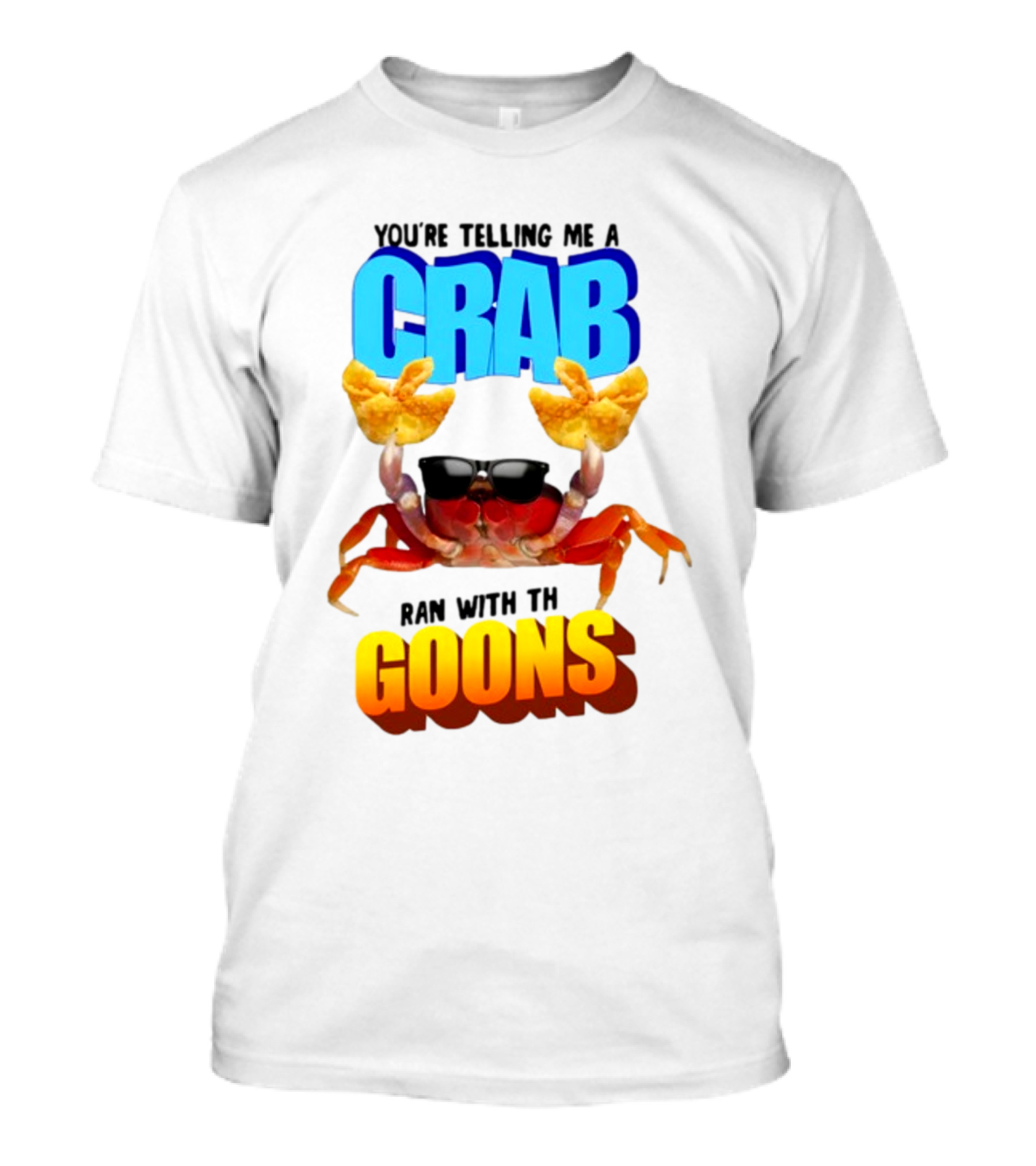 Gotfunny You're Telling Me A Crab Ran With These Goons Sunglasses Snack Hands T-Shirt