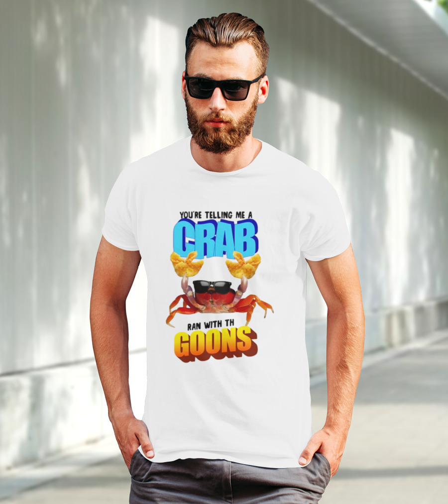 Gotfunny You're Telling Me A Crab Ran With These Goons Sunglasses Snack Hands T-Shirt