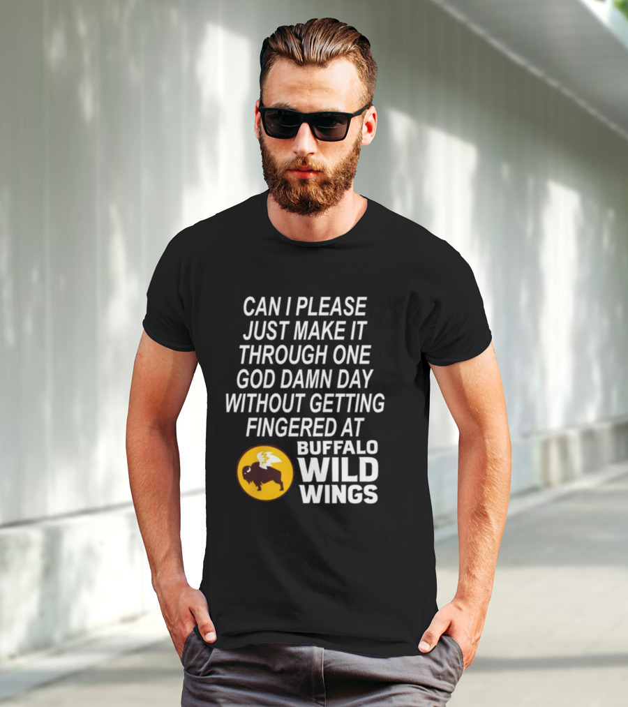 Can I Please Just Make It Through One God Damn Day Without Getting Fingered At Buffalo Wild Wings T-Shirt