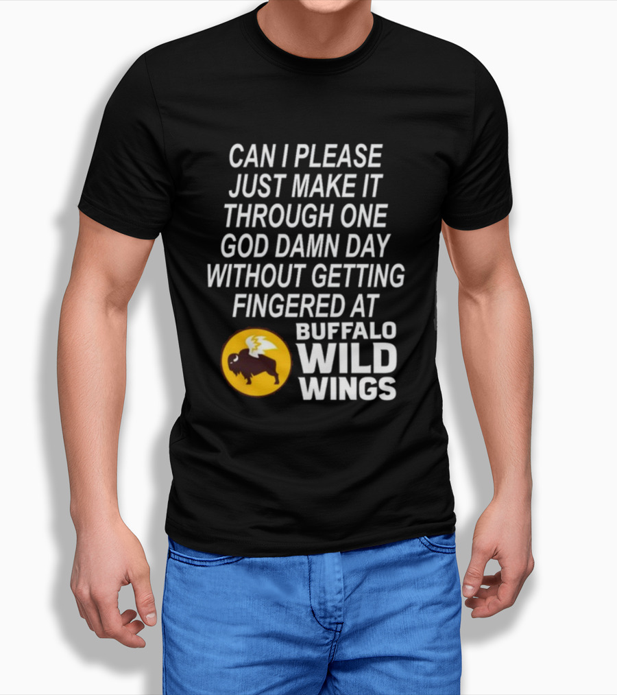 Can I Please Just Make It Through One God Damn Day Without Getting Fingered At Buffalo Wild Wings T-Shirt