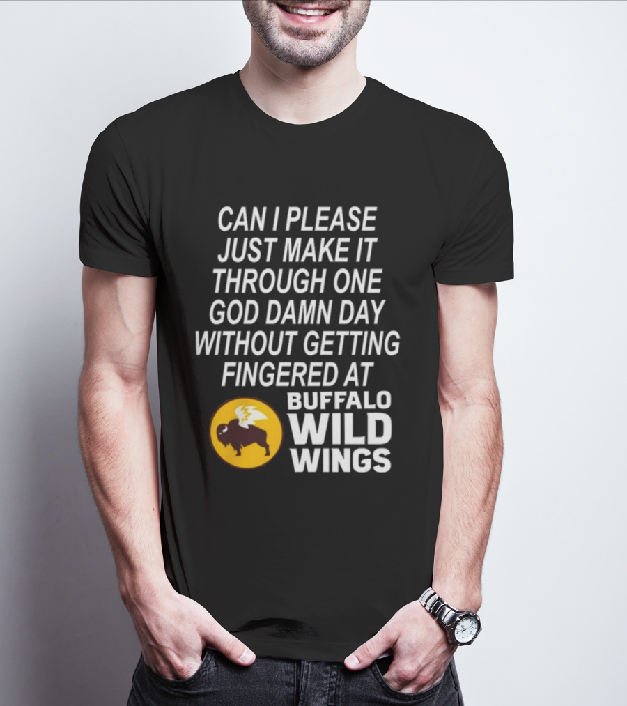 Can I Please Just Make It Through One God Damn Day Without Getting Fingered At Buffalo Wild Wings T-Shirt