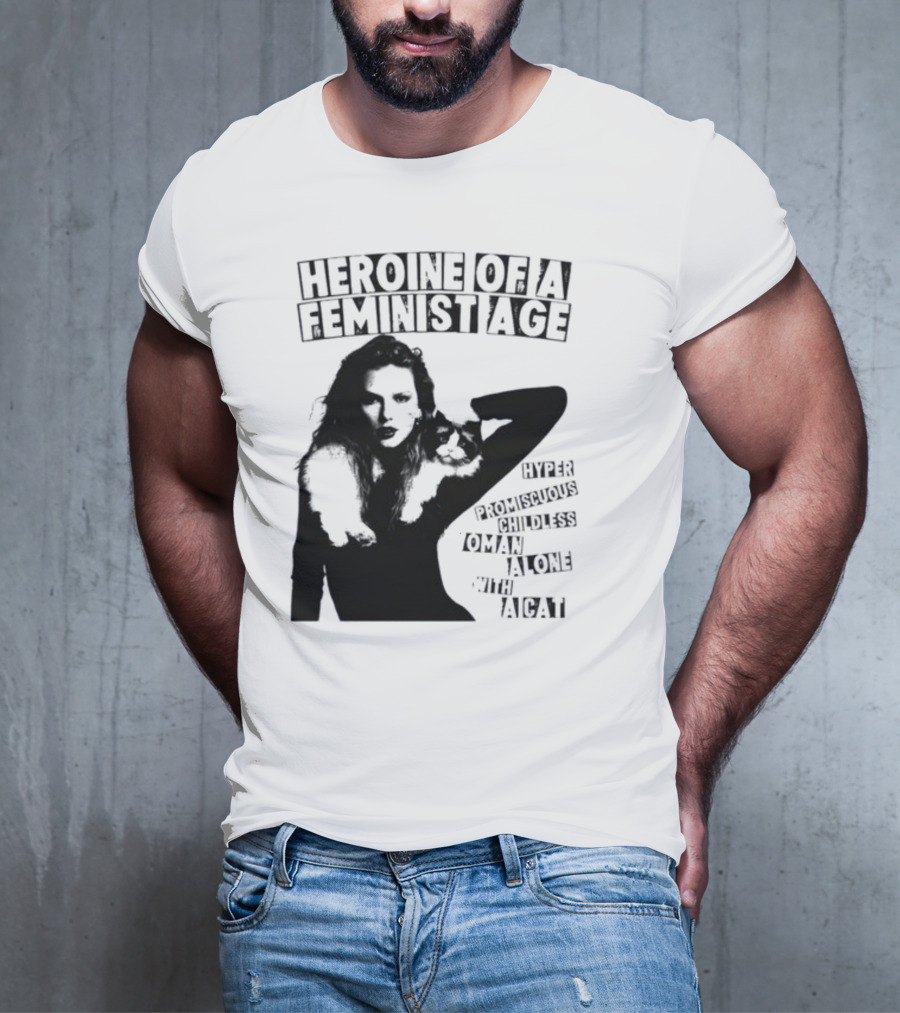 Heroine Of A Feminist Age Hyper Promiscuous Childless Woman Alone With A Cat T-Shirt