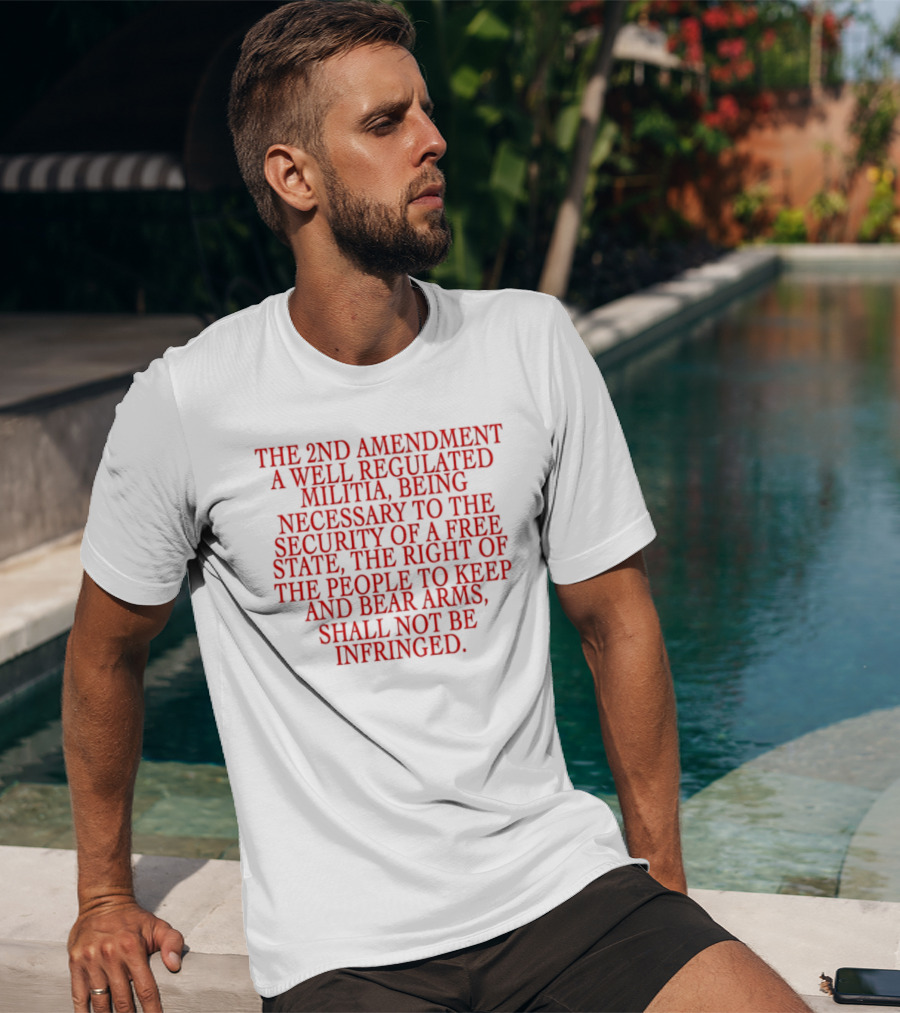 The 2nd Amendment A Well Regulated Militia Being Necessary To The Security Of A Free State The Right Of The People To Keep And Bear Arms Shall Not Be Infringed T-Shirt
