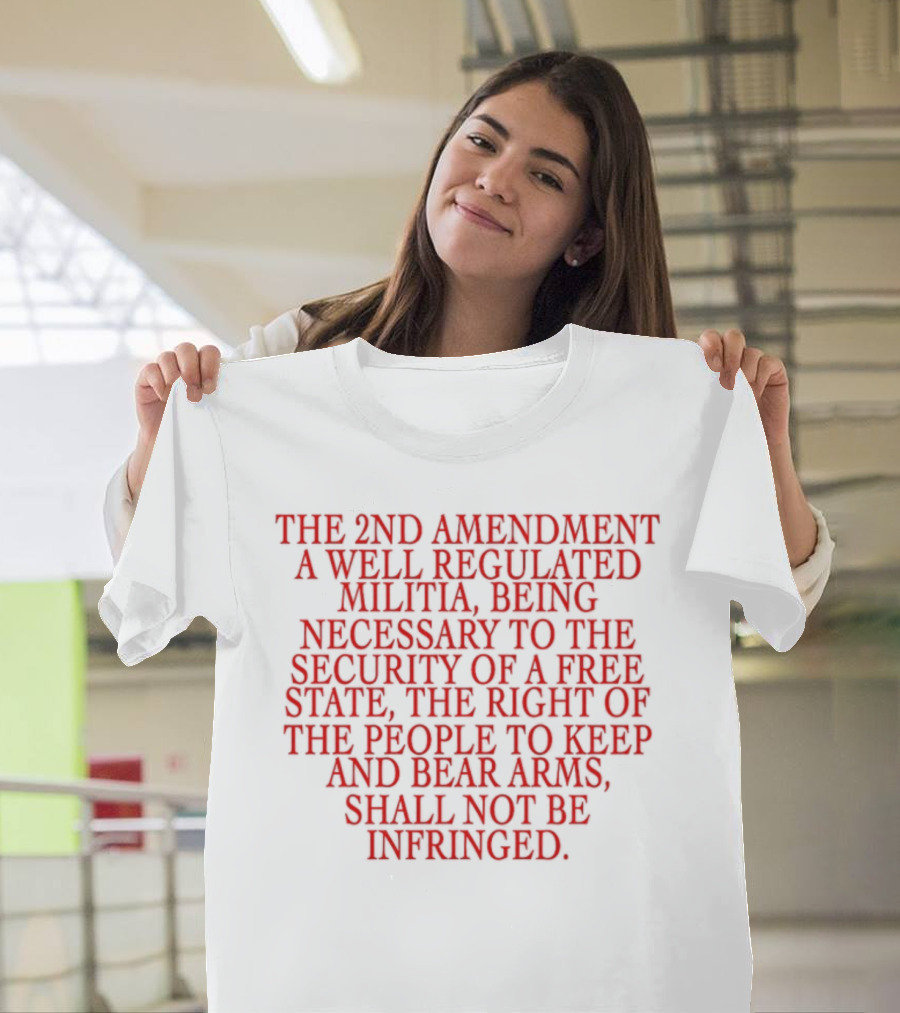 The 2nd Amendment A Well Regulated Militia Being Necessary To The Security Of A Free State The Right Of The People To Keep And Bear Arms Shall Not Be Infringed T-Shirt