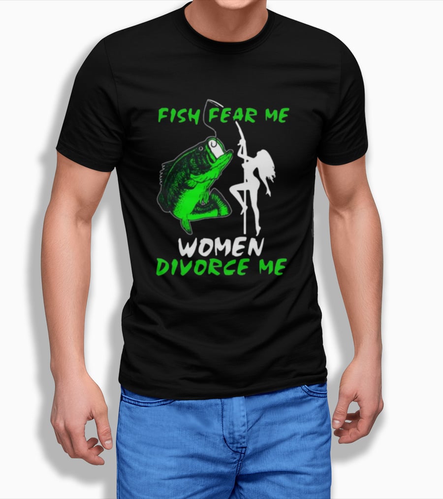 Fish Fear Me Women Divorce Me Fisherman Humor T-Shirt
