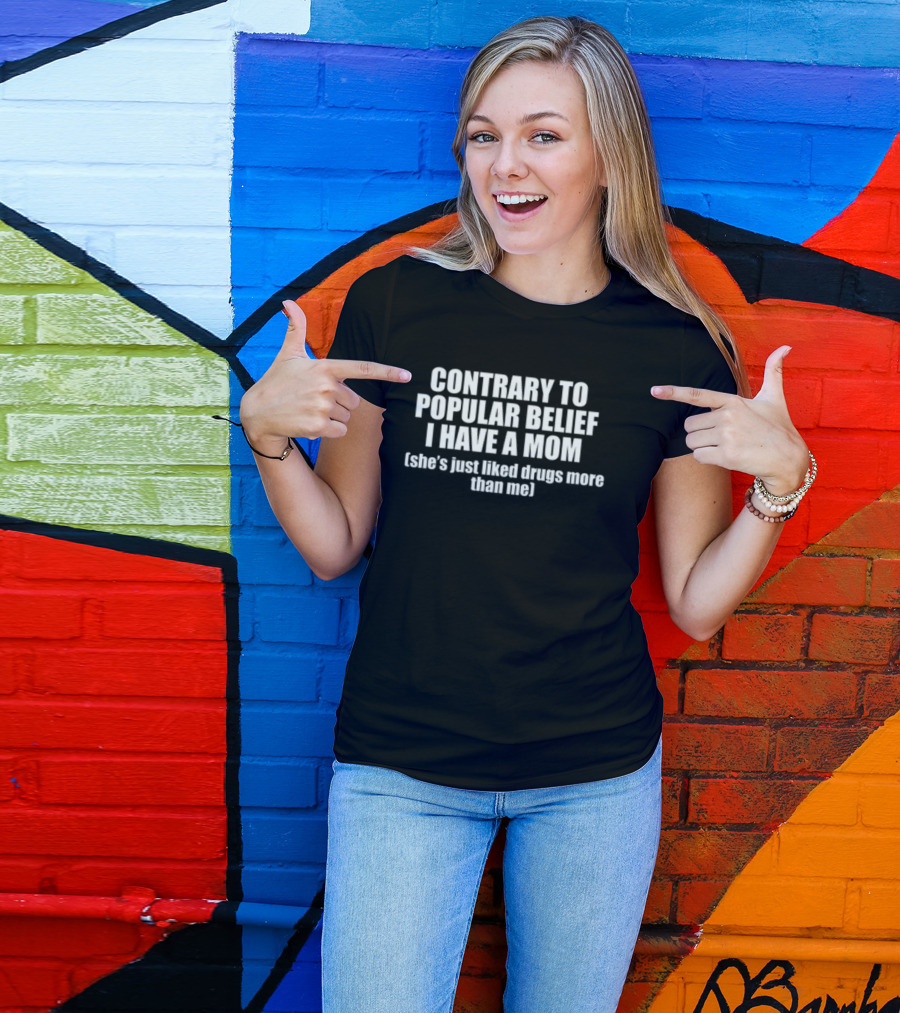 Contrary To Popular Belief I Have A Mom She's Just Liked Drugs More Than Me T-Shirt
