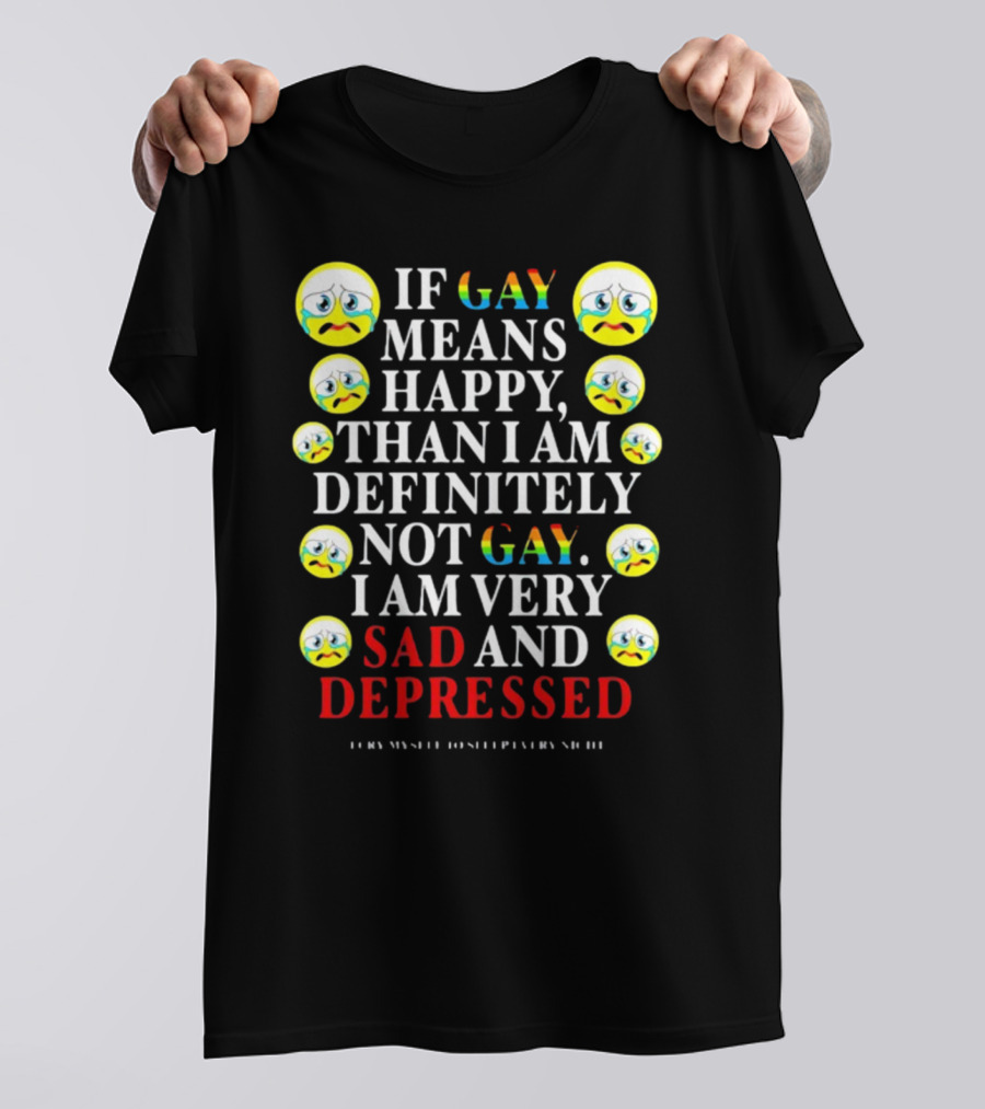 Teenhearts If Gay Means Happy Than I Am Definitely Not Gay I Am Very Sad And Depressed Emoji Faces T-Shirt