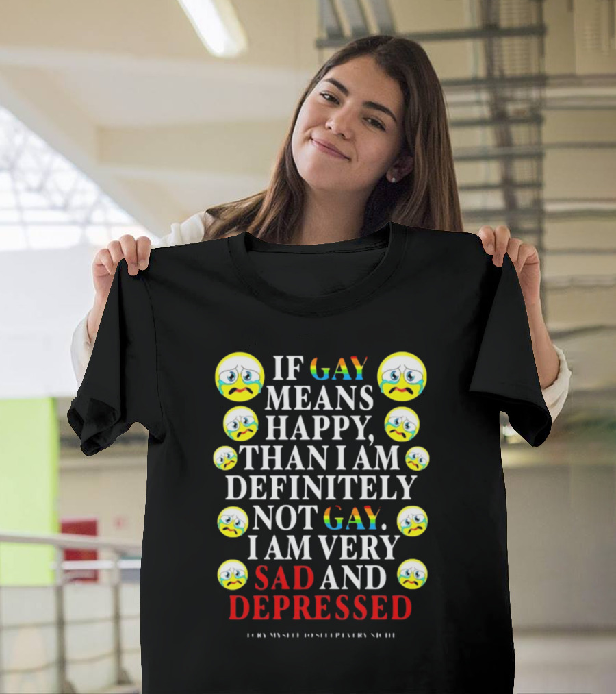Teenhearts If Gay Means Happy Than I Am Definitely Not Gay I Am Very Sad And Depressed Emoji Faces T-Shirt