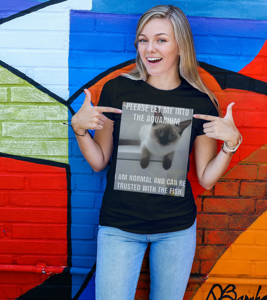Please Let Me Into The Aquarium I Am Normal And Can Be Trusted With The Fish Cat T-Shirt