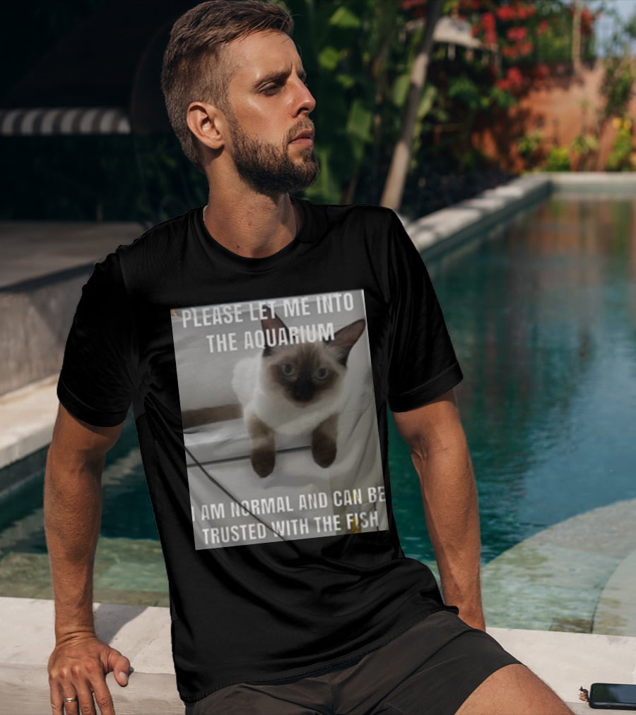 Please Let Me Into The Aquarium I Am Normal And Can Be Trusted With The Fish Cat T-Shirt