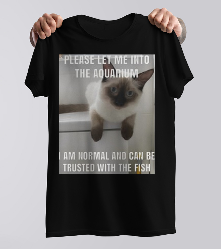 Please Let Me Into The Aquarium I Am Normal And Can Be Trusted With The Fish Cat T-Shirt
