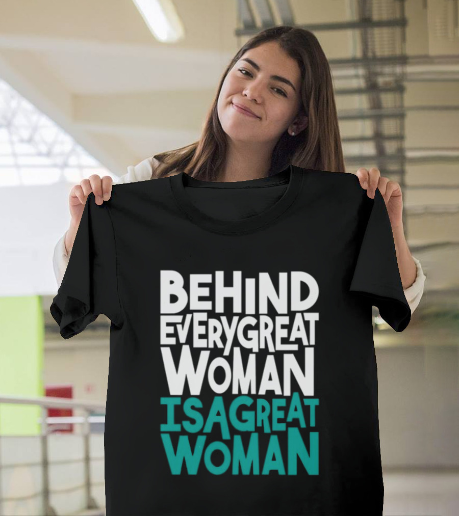 Behind Every Great Woman Is A Great Woman T-Shirt
