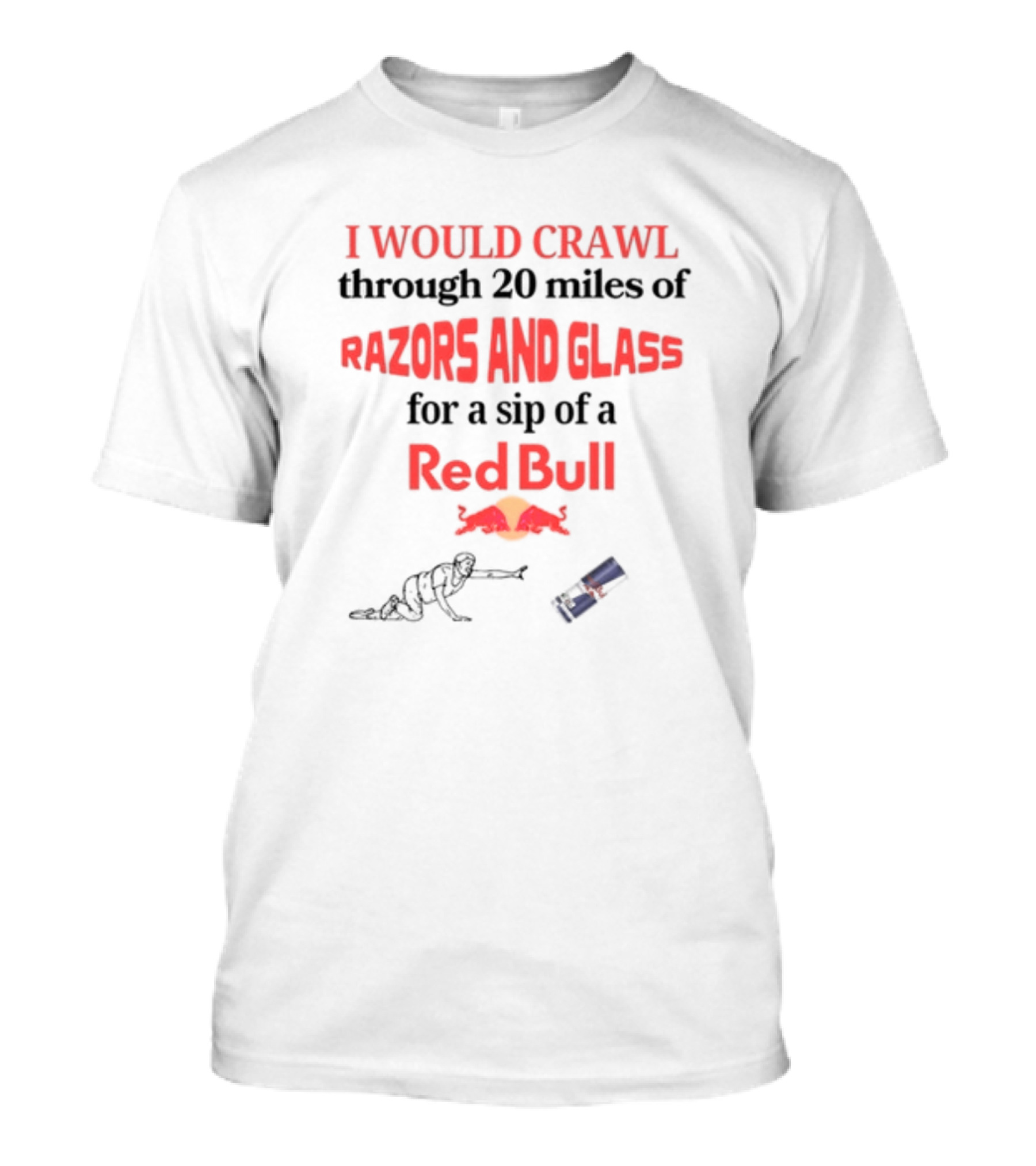 I Would Crawl Through 20 Miles Of Razors And Glass For A Sip Of A Red Bull With Bull Logo And Crawling Figure T-Shirt