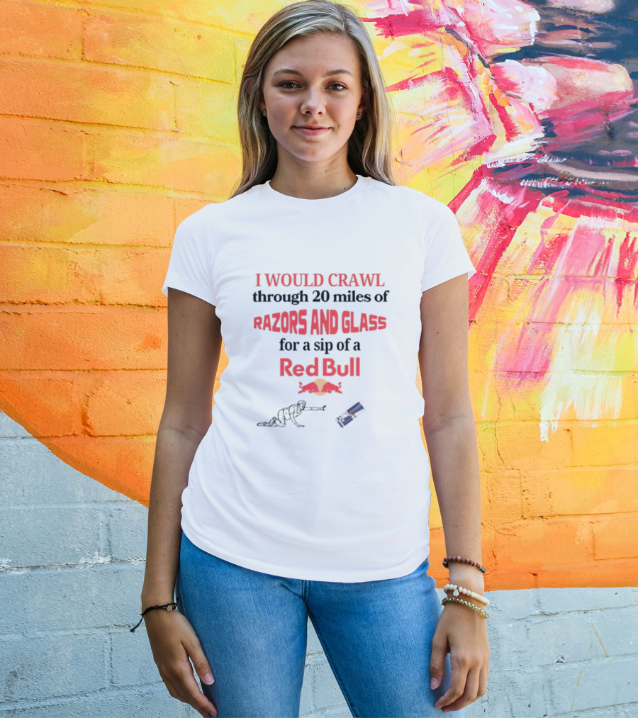 I Would Crawl Through 20 Miles Of Razors And Glass For A Sip Of A Red Bull With Bull Logo And Crawling Figure T-Shirt