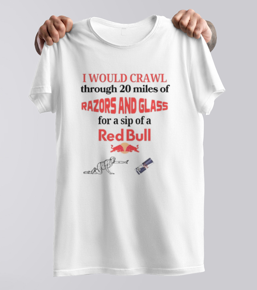 I Would Crawl Through 20 Miles Of Razors And Glass For A Sip Of A Red Bull With Bull Logo And Crawling Figure T-Shirt