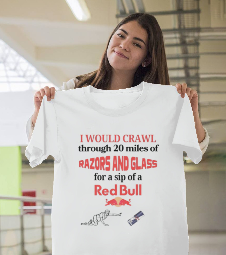 I Would Crawl Through 20 Miles Of Razors And Glass For A Sip Of A Red Bull With Bull Logo And Crawling Figure T-Shirt