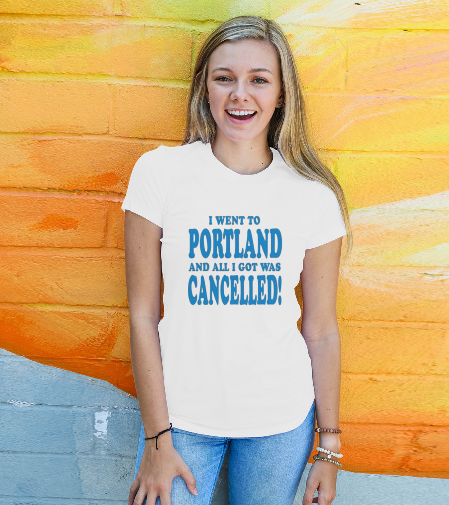 I Went To Portland And All I Got Was Cancelled T-Shirt
