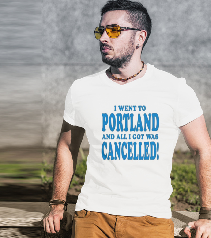 I Went To Portland And All I Got Was Cancelled T-Shirt