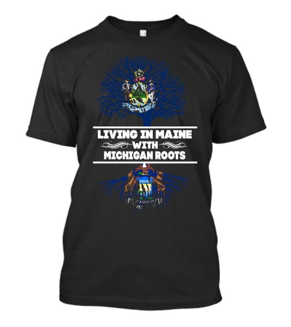 Living In Maine Embracing Michigan Roots With State Crest Tree T-Shirt