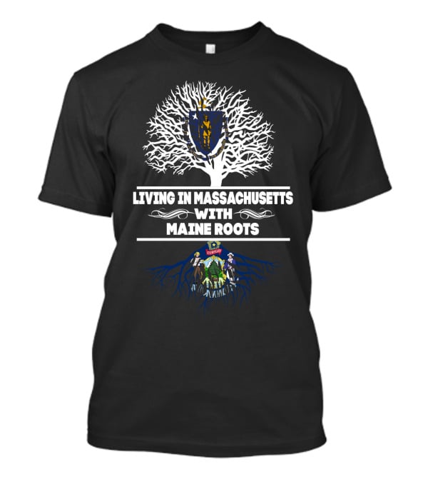 Massachusetts Shield Emblem With Maine Tree Roots On Living In Massachusetts With MAINE Roots T-Shirt