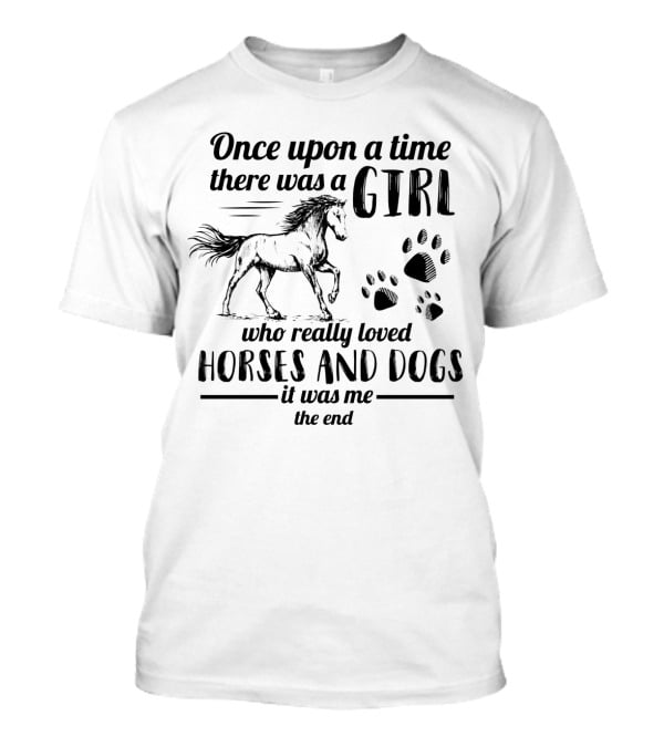 Once Upon A Time There Was A Girl Who Really Loved Horses And Dogs It Was Me The End Paw Prints Horse T-Shirt