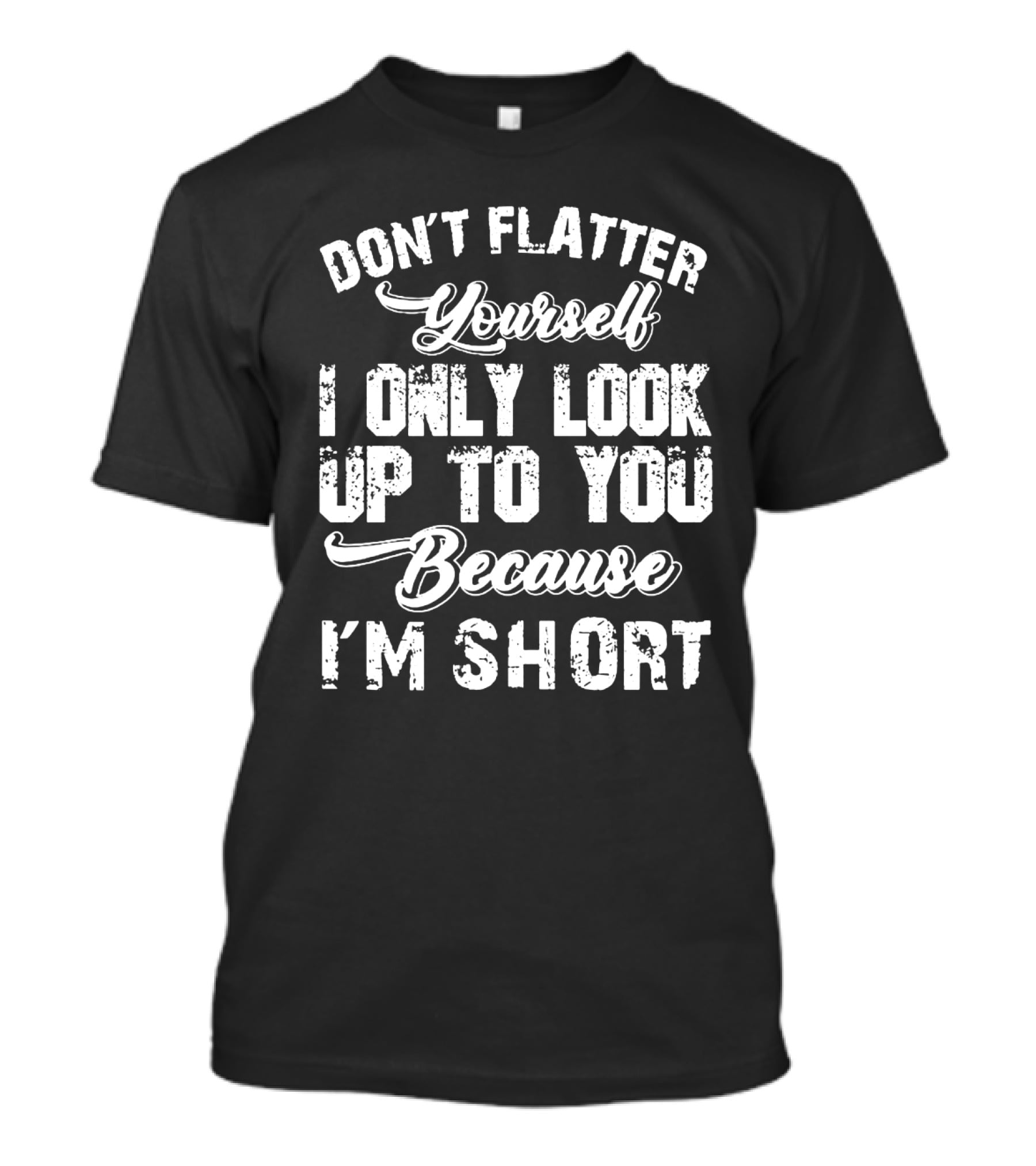 Don't Flatter Yourself I Only Look Up To You Because I'm Short T-Shirt