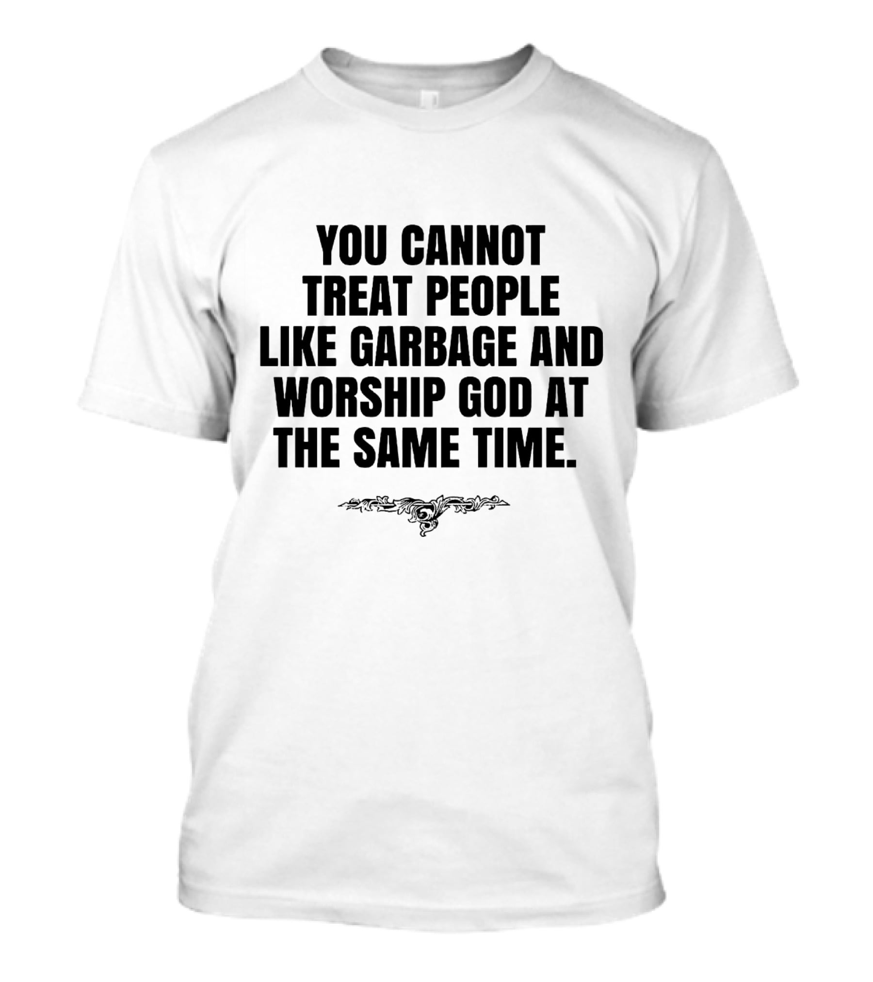 You Cannot Treat People Like Garbage And Worship God At The Same Time T-Shirt