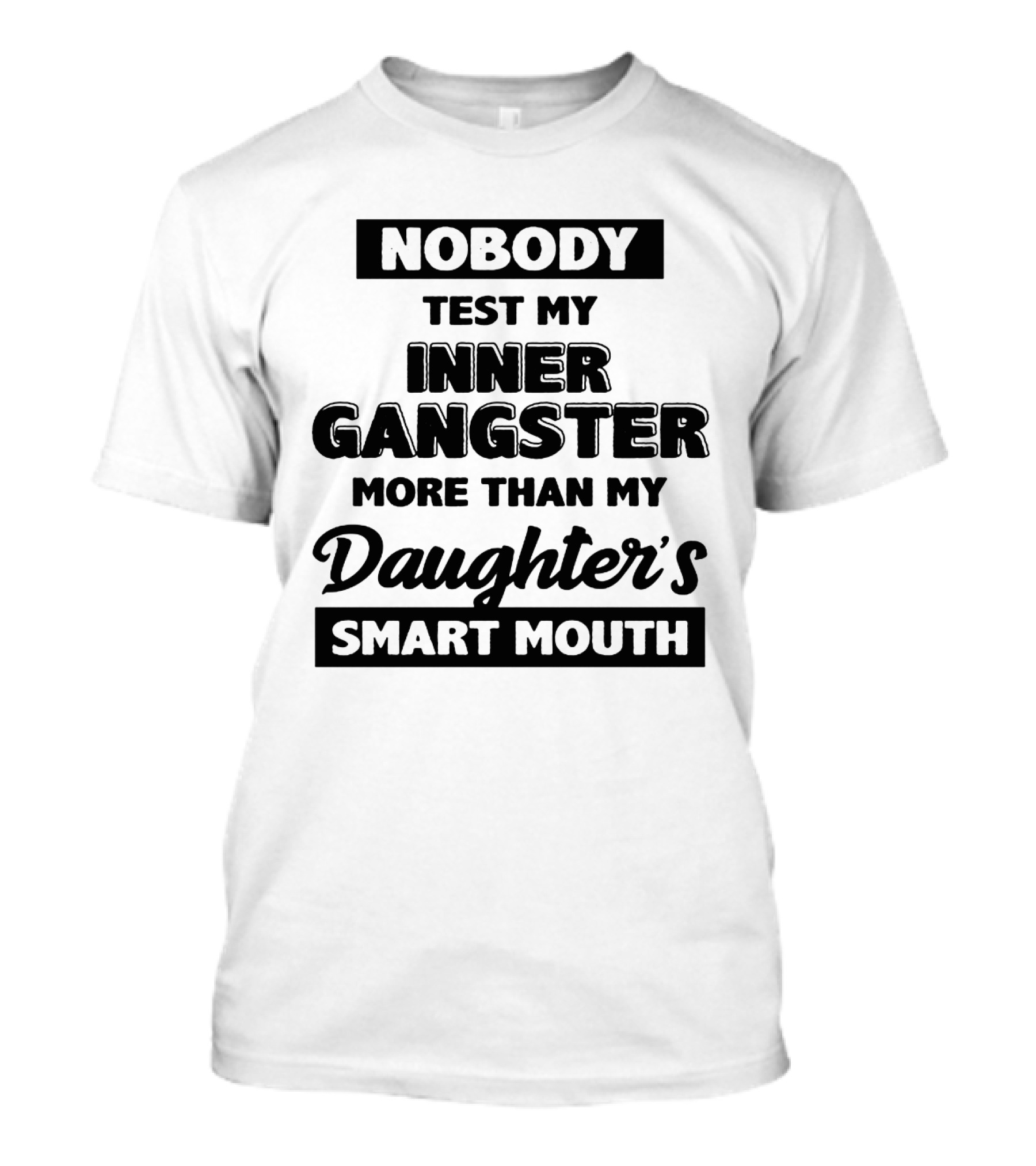 Nobody Test My Inner Gangster More Than My Daughter's Smart Mouth T-Shirt