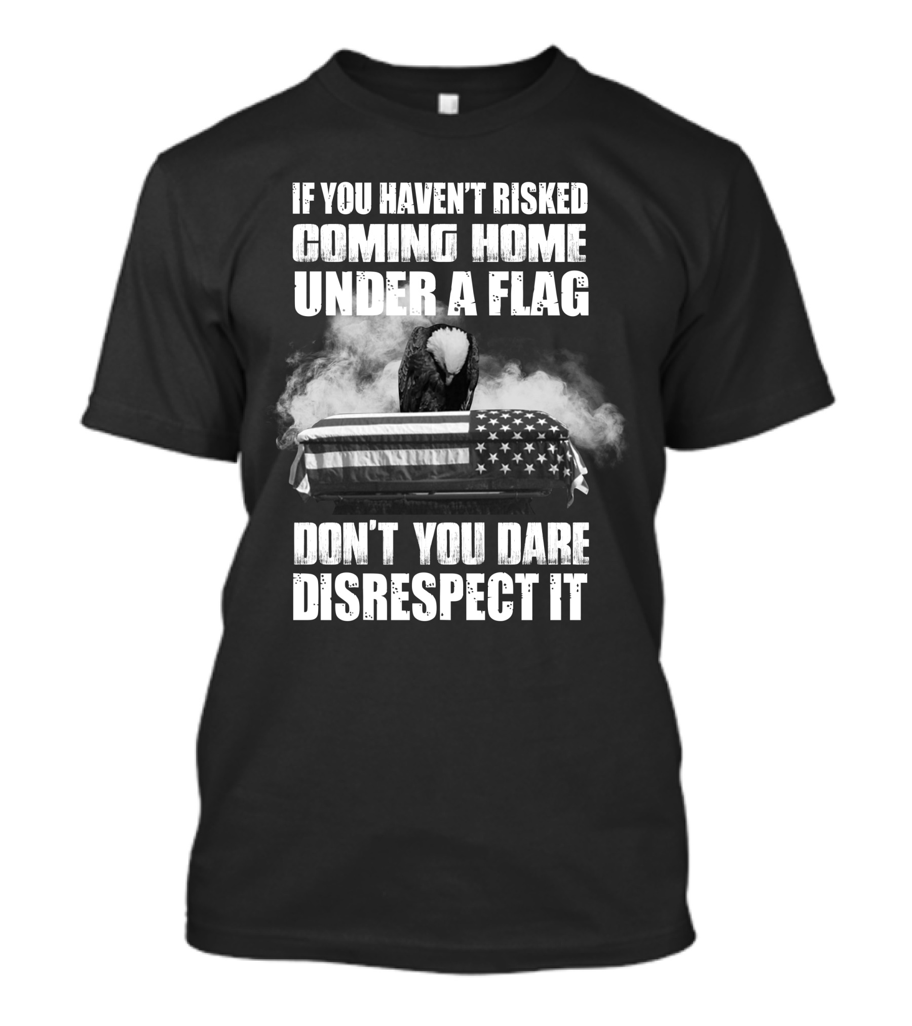 Eagle If You Haven't Risked Coming Home Under A Flag Don't You Dare Disrespect It T-Shirt