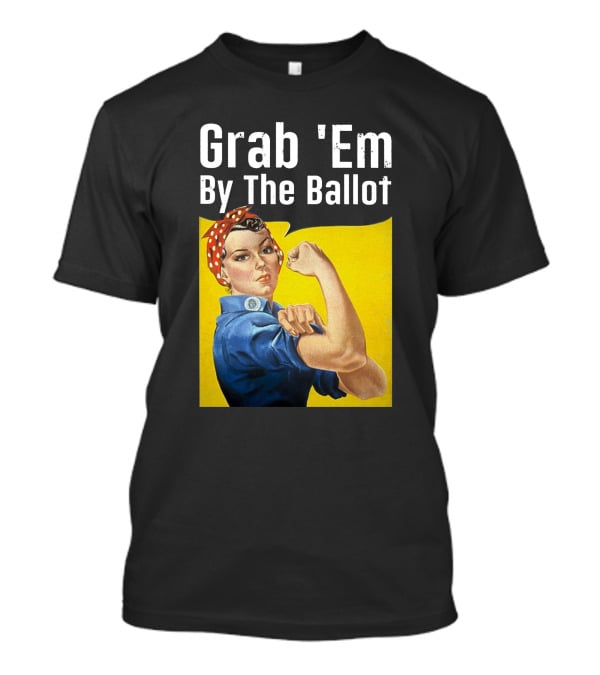 Grab 'Em By The Ballot Rosie Riveter Voting Empowerment T-Shirt