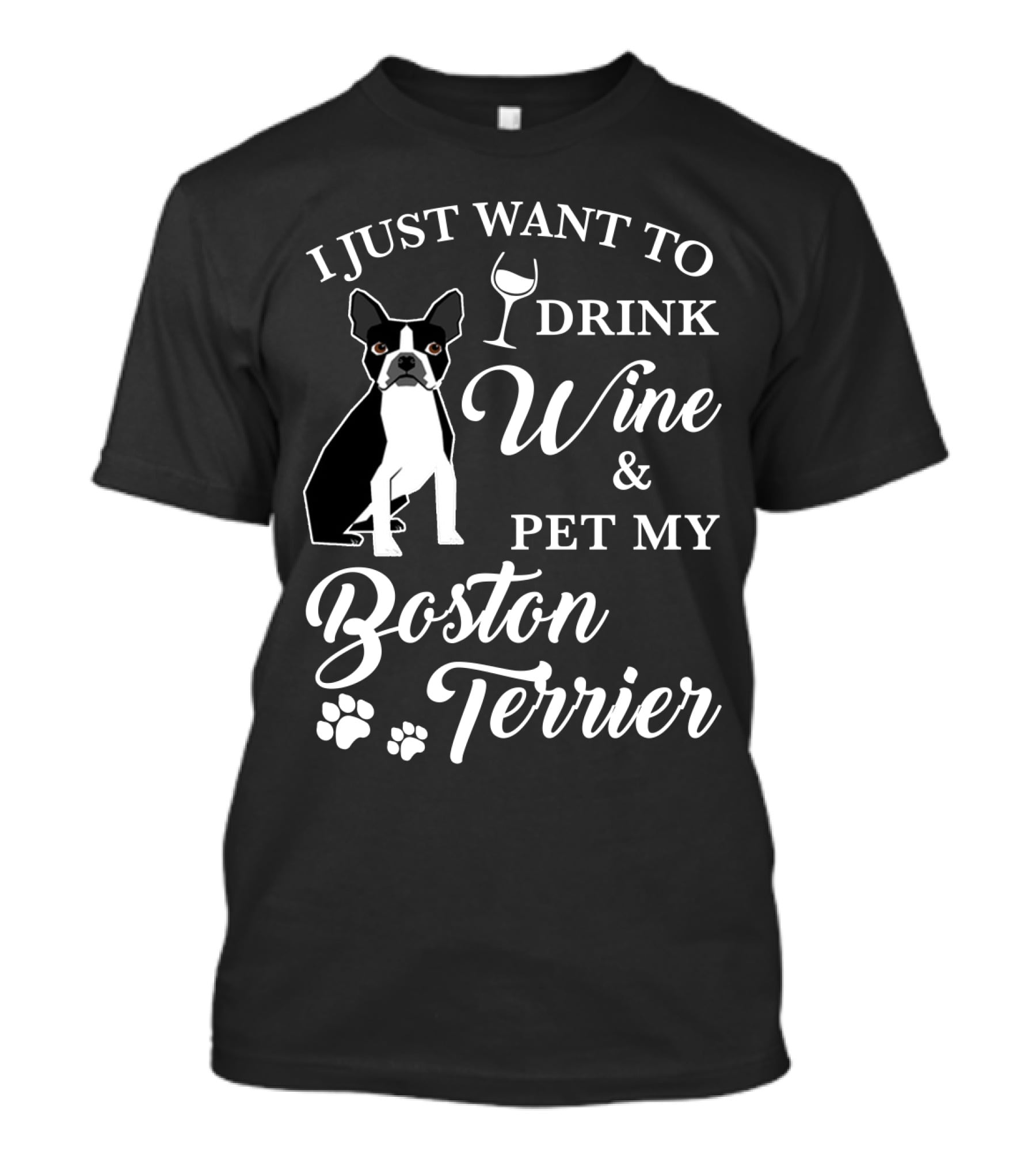 I JUST WANT TO DRINK WINE AND PET MY BOSTON TERRIER WITH PAW PRINTS AND WINE GLASS T-Shirt